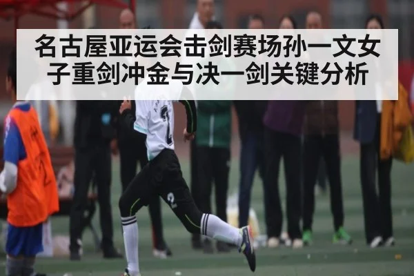 名古屋亚运会击剑赛场孙一文女子重剑冲金与决一剑关键分析