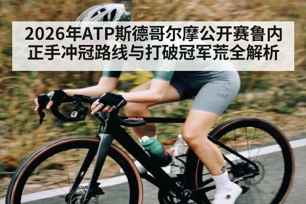 2026年ATP斯德哥尔摩公开赛鲁内正手冲冠路线与打破冠军荒全解析