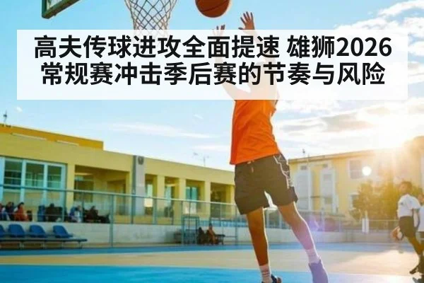 高夫传球进攻全面提速 雄狮2026常规赛冲击季后赛的节奏与风险