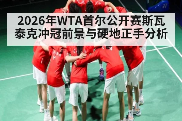 2026年WTA首尔公开赛斯瓦泰克冲冠前景与硬地正手分析
